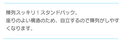 陳列スッキリ!スタンドパック。座りよい構造のため、自立するので陳列がしやすくなります。