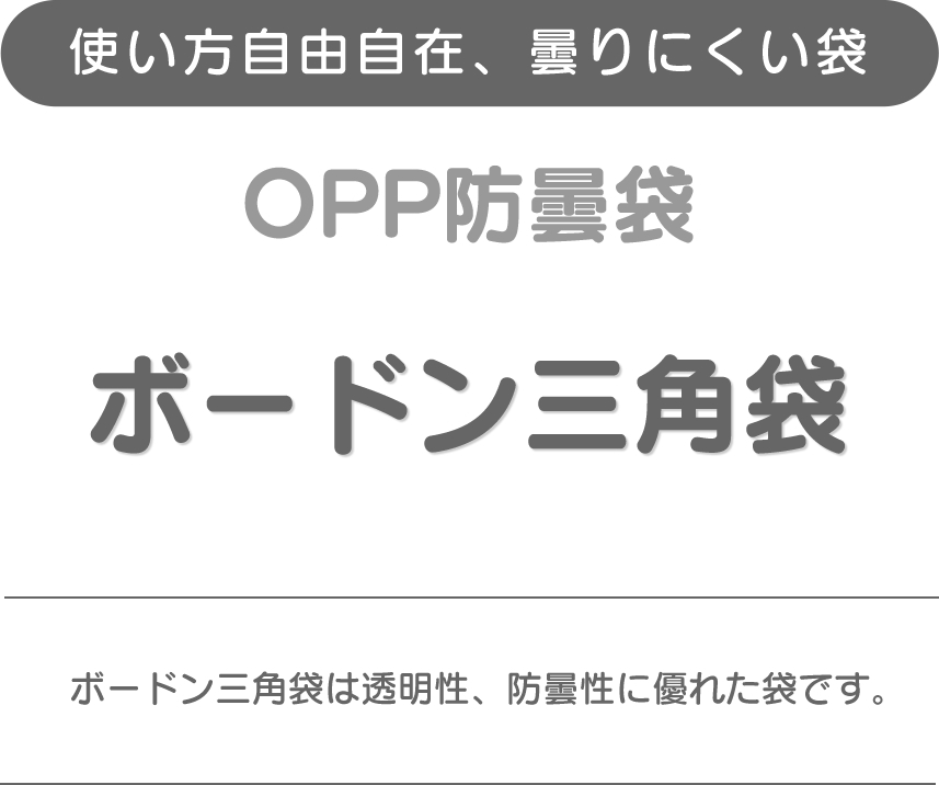 使い方自由自在、曇りにくい袋、OPP防曇袋、ボードン三角袋、ボードン三角袋は透明性、防曇性に優れた袋です。