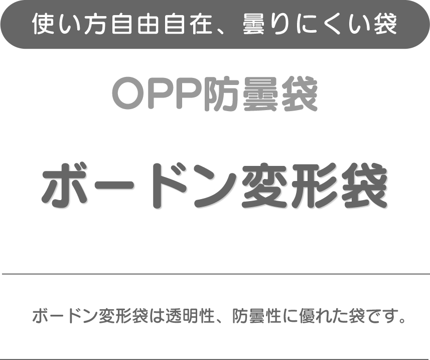 使い方自由自在、曇りにくい袋、OPP防曇袋、ボードン変形袋、ボードン変形袋は透明性、防曇性に優れた袋です。